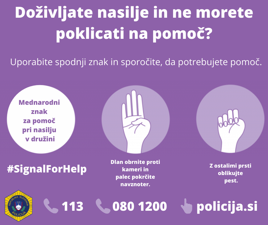 Doživljate nasilje in ne morete poklicati na pomoč? Uporabite mednarodni znak za pomoč pri nasilju v družini: dlan obrnite proti kameri in palec pokrčite navznoter. Z ostalimi prsti oblikujte pest. Policija: 113, 080 1200 (anonimna številka), policija.si